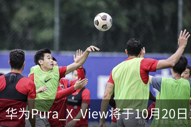 华为Pura X View将于10月20日10:08开启60天预约申购