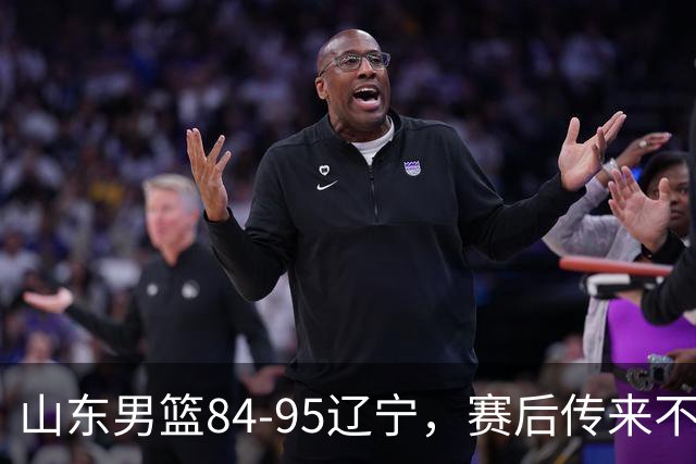 山东男篮84-95辽宁，赛后传来不可思议事实，邱彪教练一针见血